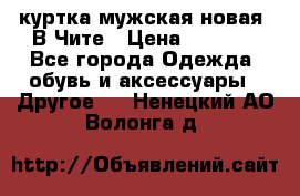 куртка мужская новая. В Чите › Цена ­ 2 000 - Все города Одежда, обувь и аксессуары » Другое   . Ненецкий АО,Волонга д.